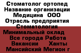 Стоматолог-ортопед › Название организации ­ Медицина, ООО › Отрасль предприятия ­ Стоматология › Минимальный оклад ­ 1 - Все города Работа » Вакансии   . Ханты-Мансийский,Мегион г.